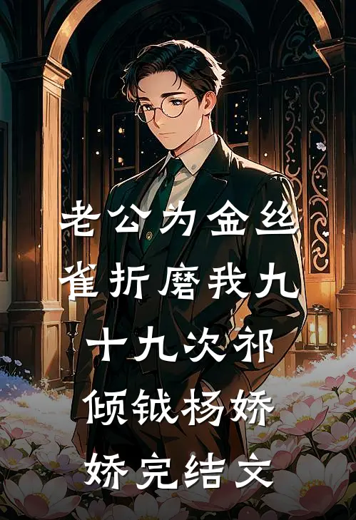 老公为金丝雀折磨我九十九次祁倾钺杨娇娇完结文