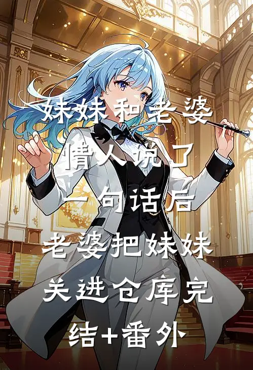 妹妹和老婆情人说了一句话后，老婆把妹妹关进仓库完结+番外