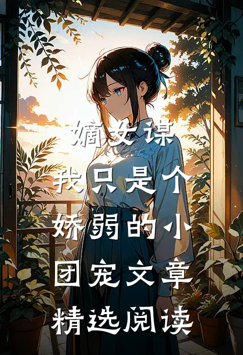 嫡女谋：我只是个娇弱的小团宠文章精选阅读