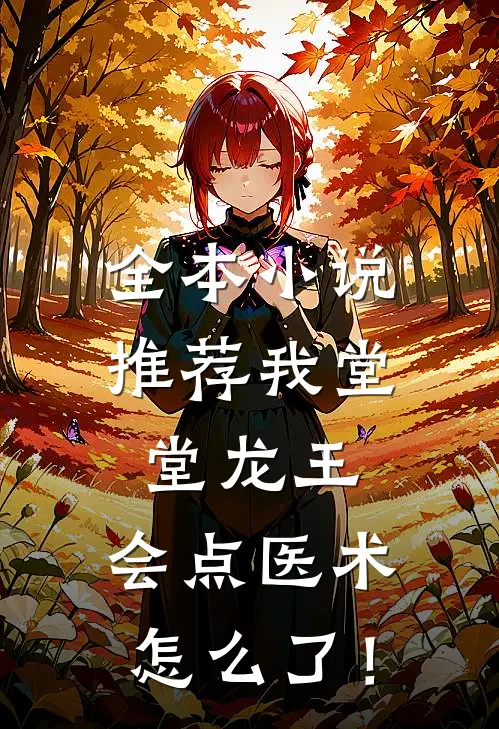 全本小说推荐我堂堂龙王，会点医术怎么了！