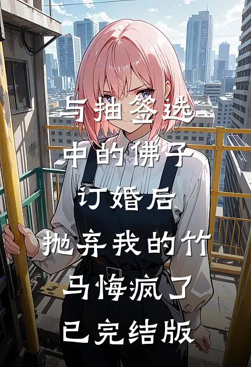 与抽签选中的佛子订婚后，抛弃我的竹马悔疯了已完结版