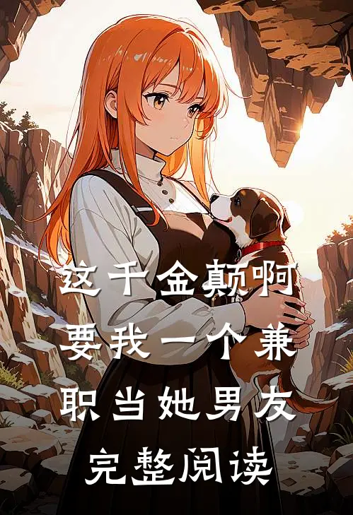 这千金颠啊，要我一个兼职当她男友完整阅读