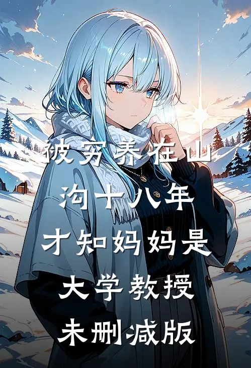 被穷养在山沟十八年，才知妈妈是大学教授未删减版