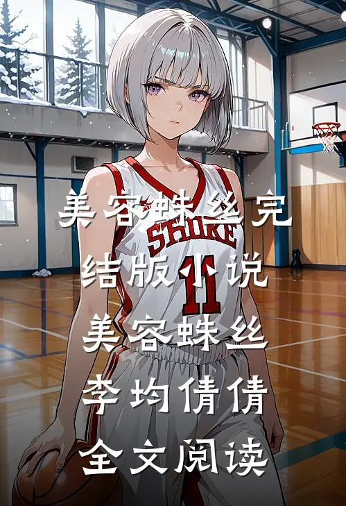 美容蛛丝完结版小说_美容蛛丝李均倩倩全文阅读