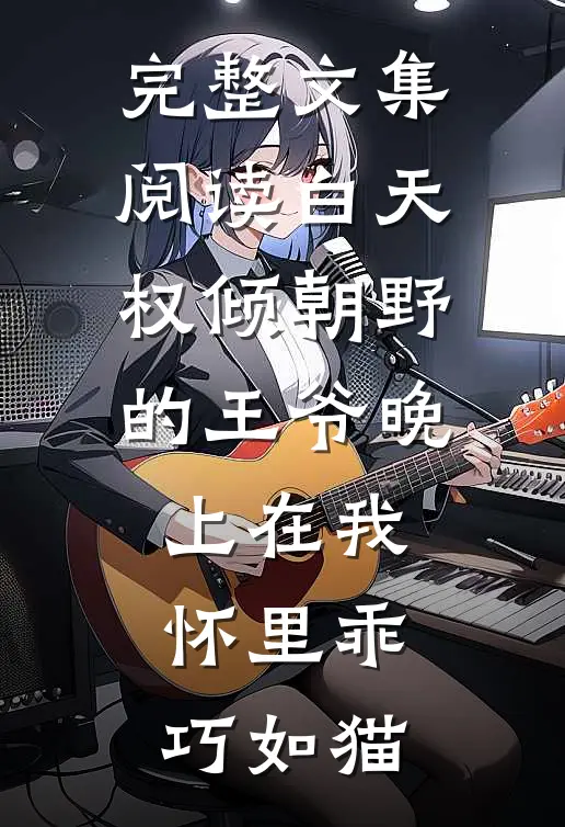 完整文集阅读白天权倾朝野的王爷晚上在我怀里乖巧如猫