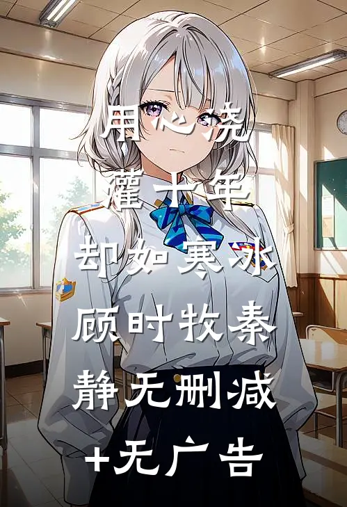 用心浇灌十年，却如寒冰顾时牧秦静无删减+无广告