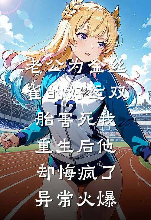 老公为金丝雀的好运双胎害死我，重生后他却悔疯了异常火爆