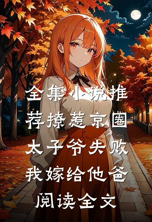 全集小说推荐撩惹京圈太子爷失败,我嫁给他爸阅读全文