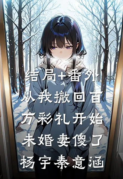 结局+番外从我撤回百万彩礼开始，未婚妻傻了杨宇秦意涵