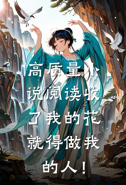 高质量小说阅读收了我的花，就得做我的人！