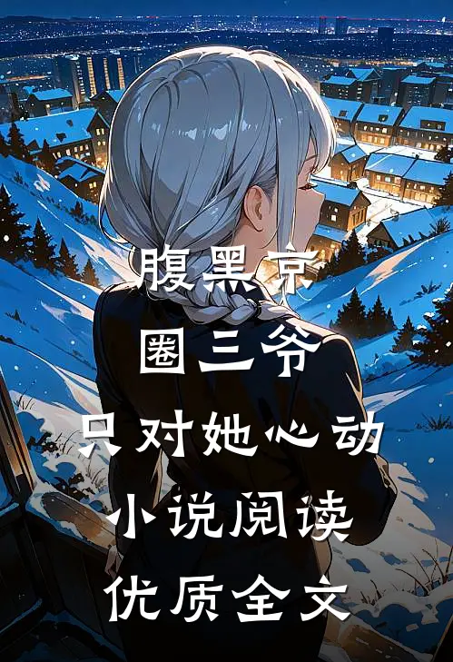 腹黑京圈三爷，只对她心动小说阅读优质全文