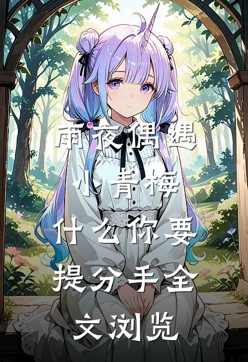 雨夜偶遇小青梅，什么你要提分手全文浏览