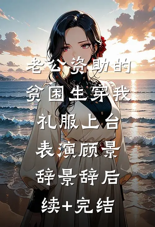 老公资助的贫困生穿我礼服上台表演顾景辞景辞后续+完结