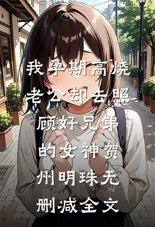 我孕期高烧，老公却去照顾好兄弟的女神贺州明珠无删减全文
