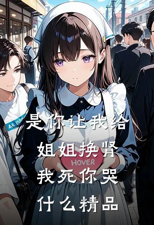 是你让我给姐姐换肾，我死你哭什么精品