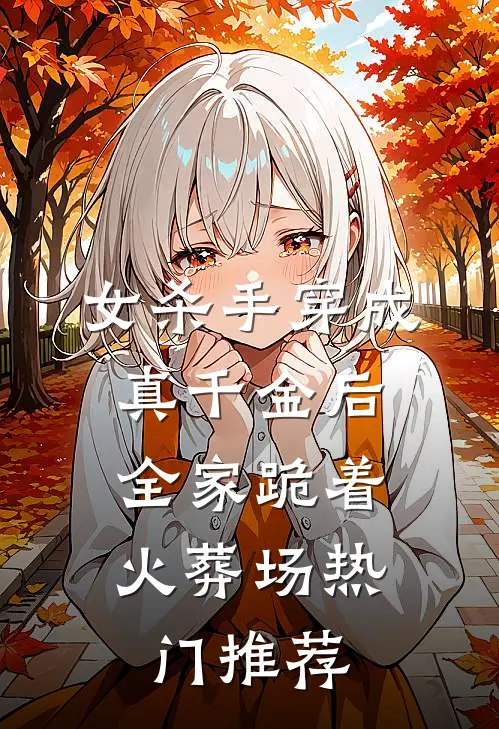 女杀手穿成真千金后，全家跪着火葬场热门推荐
