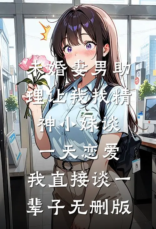 未婚妻男助理让我找精神小妹谈一天恋爱，我直接谈一辈子无删版