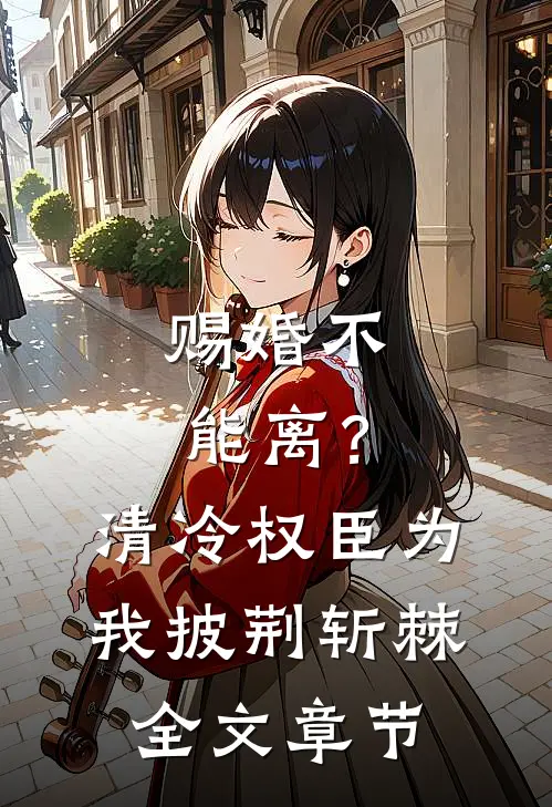 赐婚不能离？清冷权臣为我披荆斩棘全文章节