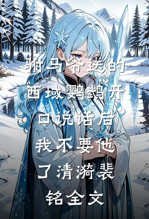 驸马爷送的西域鹦鹉开口说话后，我不要他了清漪裴铭全文