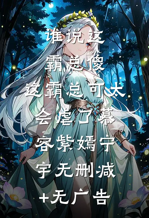 谁说这霸总傻，这霸总可太会虐了慕容紫嫣宁宇无删减+无广告