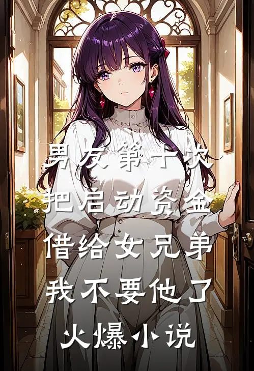 男友第十次把启动资金借给女兄弟，我不要他了火爆小说