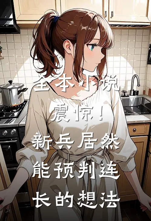 全本小说震惊！新兵居然能预判连长的想法