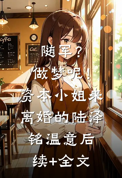 随军？做梦呢！资本小姐来离婚的陆泽铭温意后续+全文