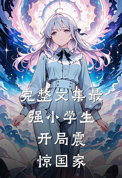 完整文集最强小学生，开局震惊国家