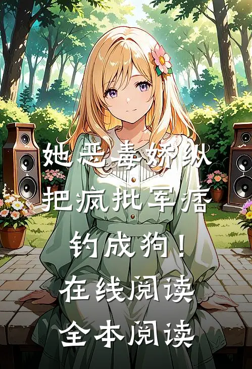 她恶毒娇纵，把疯批军痞钓成狗！在线阅读全本阅读
