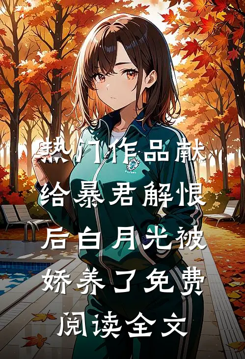 热门作品献给暴君解恨后白月光被娇养了免费阅读全文