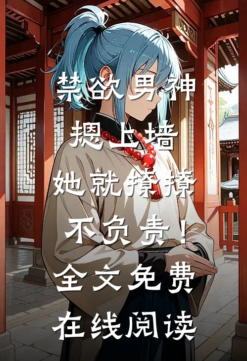 禁欲男神摁上墙，她就撩撩不负责！全文免费在线阅读