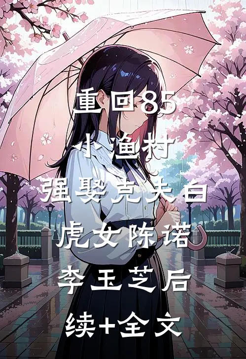 重回85小渔村，强娶克夫白虎女陈诺李玉芝后续+全文