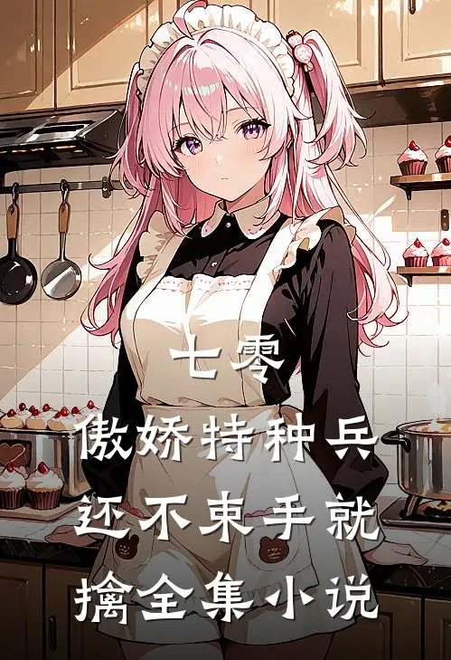 七零：傲娇特种兵还不束手就擒全集小说