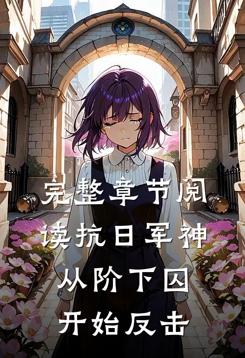完整章节阅读抗日军神：从阶下囚开始反击