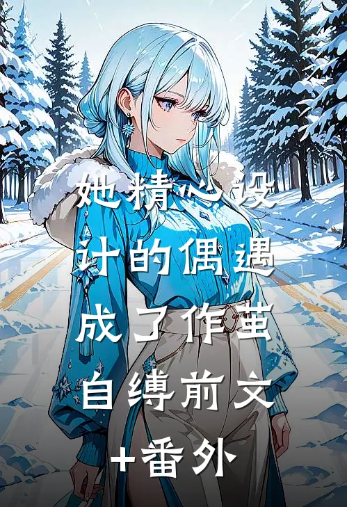她精心设计的偶遇，成了作茧自缚前文+番外