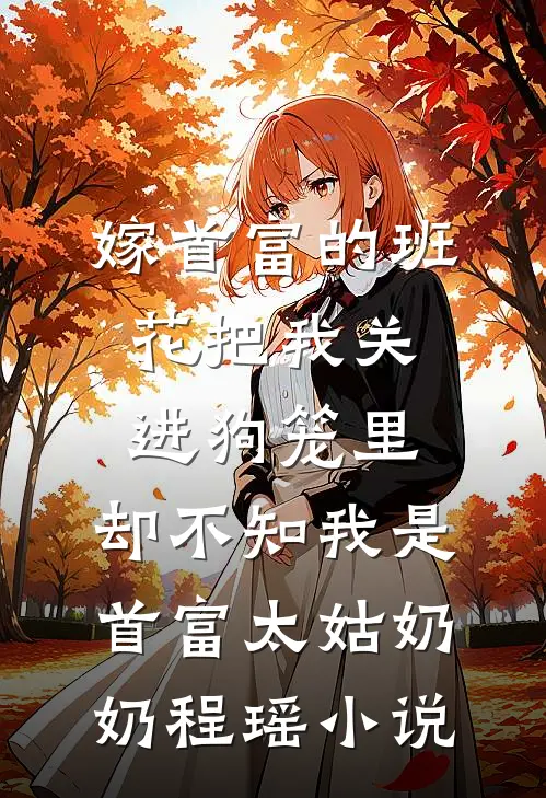 嫁首富的班花把我关进狗笼里，却不知我是首富太姑奶奶程瑶小说