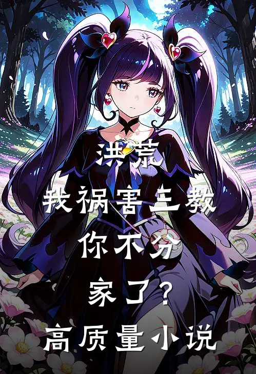 洪荒：我祸害三教，你不分家了？高质量小说