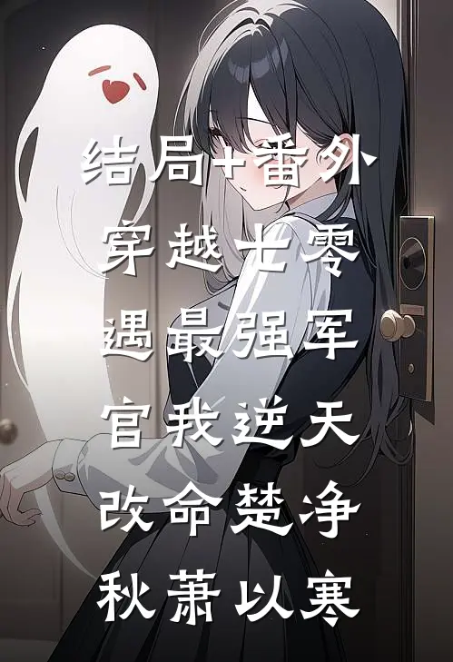 结局+番外穿越七零，遇最强军官我逆天改命楚净秋萧以寒