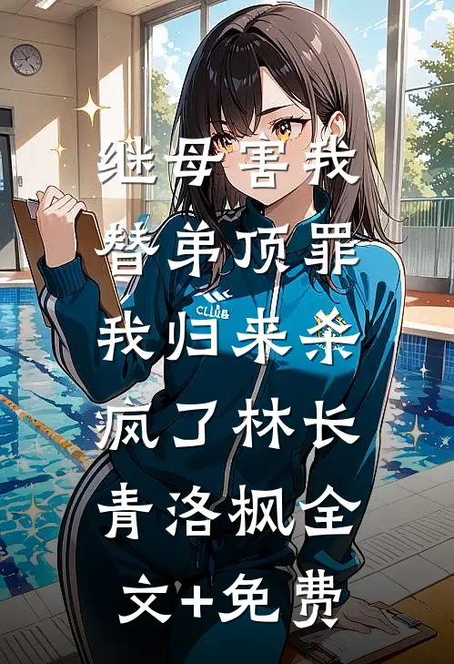 继母害我替弟顶罪，我归来杀疯了林长青洛枫全文+免费