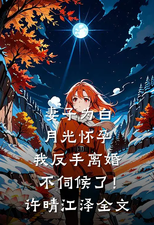 妻子为白月光怀孕，我反手离婚不伺候了！许晴江泽全文