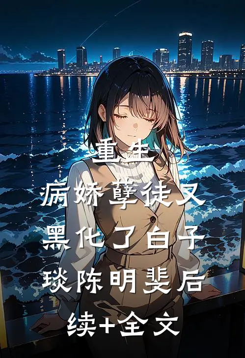 重生：病娇孽徒又黑化了白子琰陈明斐后续+全文