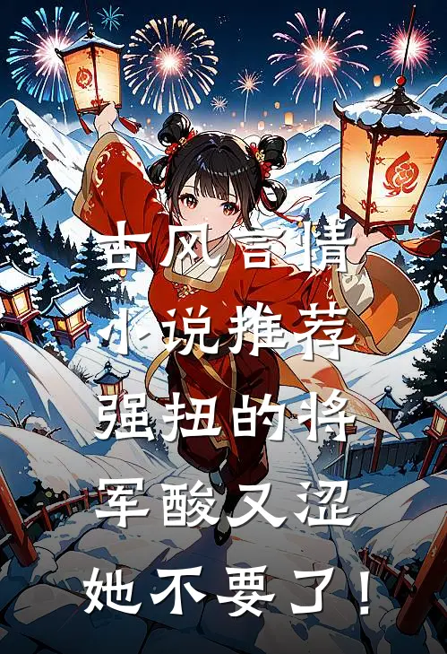 古风言情小说推荐强扭的将军酸又涩，她不要了！