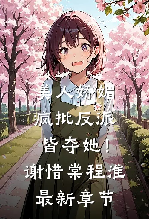 美人娇媚，疯批反派皆夺她！谢惜棠程淮最新章节