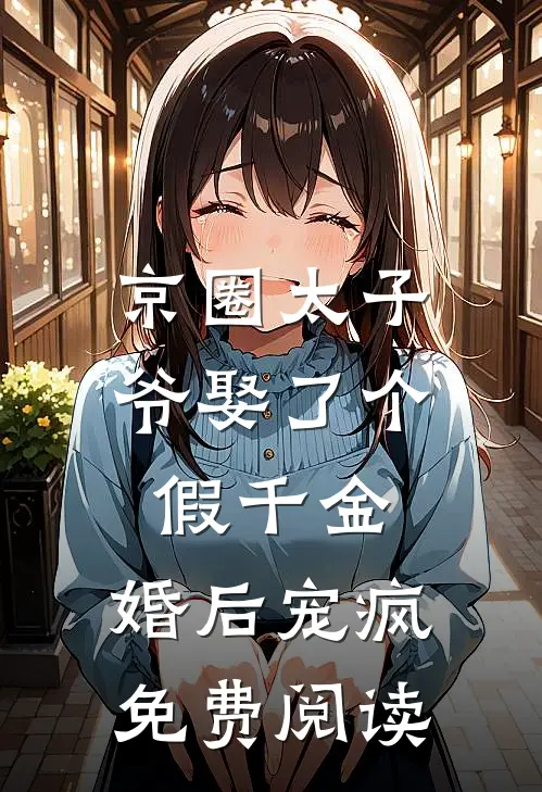京圈太子爷娶了个假千金，婚后宠疯免费阅读