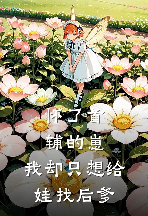 怀了首辅的崽，我却只想给娃找后爹