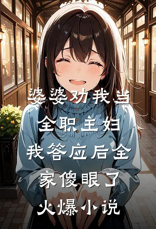 婆婆劝我当全职主妇，我答应后全家傻眼了火爆小说