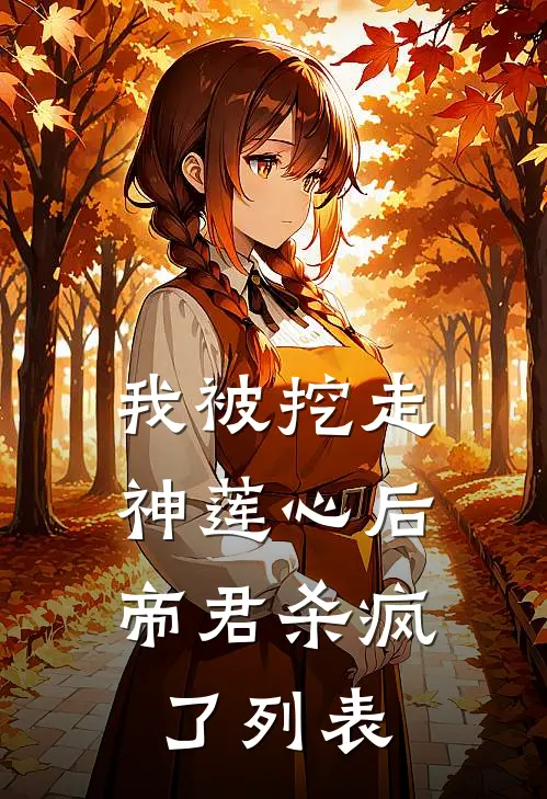 我被挖走神莲心后，帝君杀疯了列表