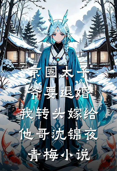 京圈太子爷要退婚，我转头嫁给他哥沈锦夜青梅小说