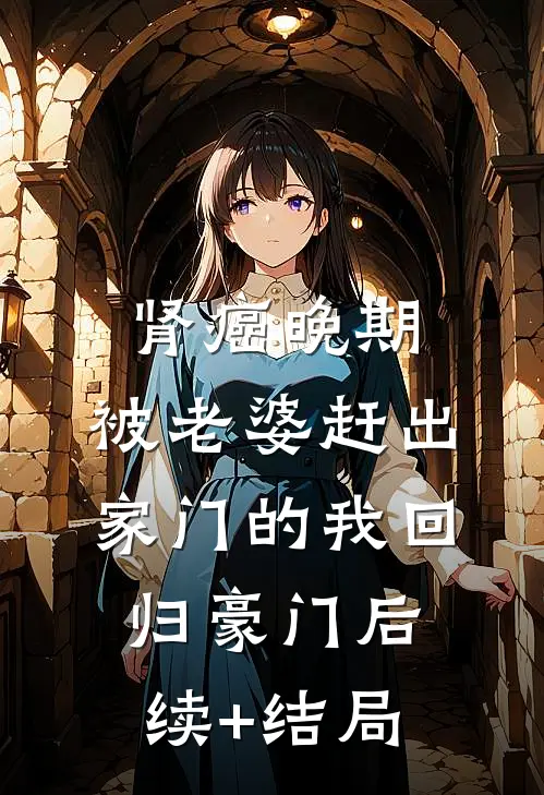 肾癌晚期，被老婆赶出家门的我回归豪门后续+结局