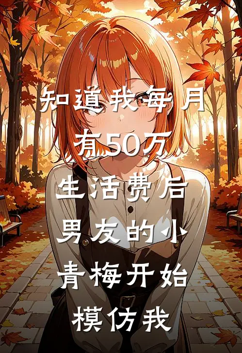 知道我每月有50万生活费后，男友的小青梅开始模仿我